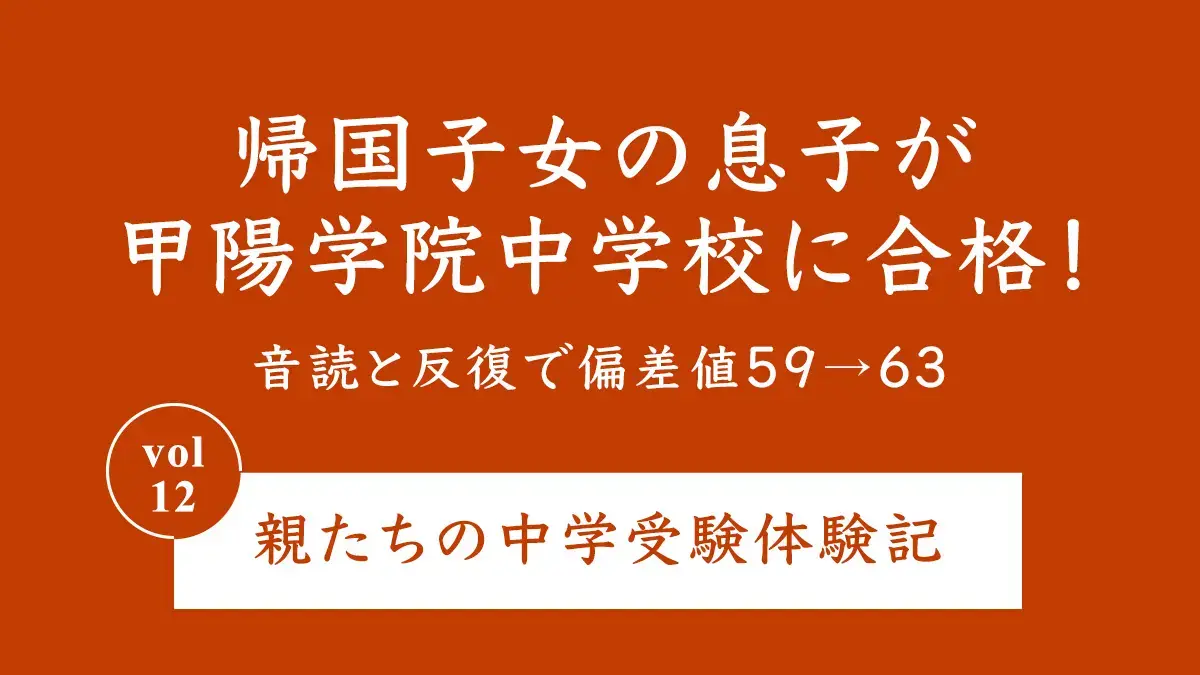 帰国子女の息子が音読と反復で偏差値59→63！関西屈指の難関校・甲陽学院中学校に合格！ 親たちの中学受験体験記 Vol.12
