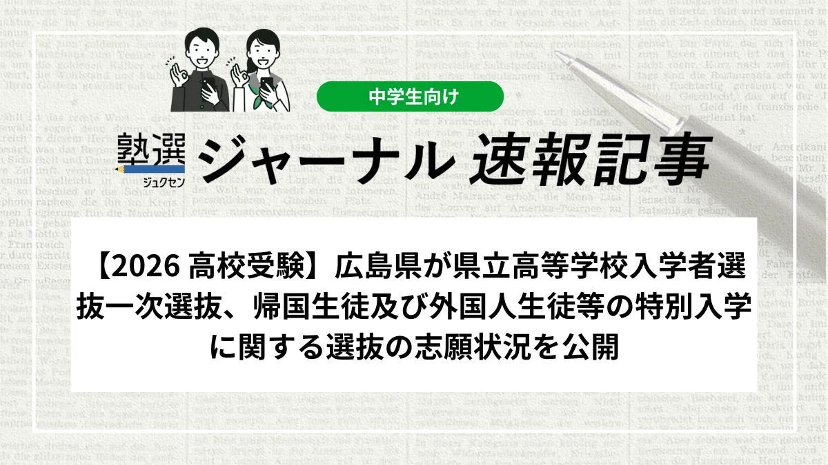 【2026 高校受験】広島県が県立高等学校入学者選抜一次選抜、帰国生徒及び外国人生徒等の特別入学に関する選抜の志願状況を公開