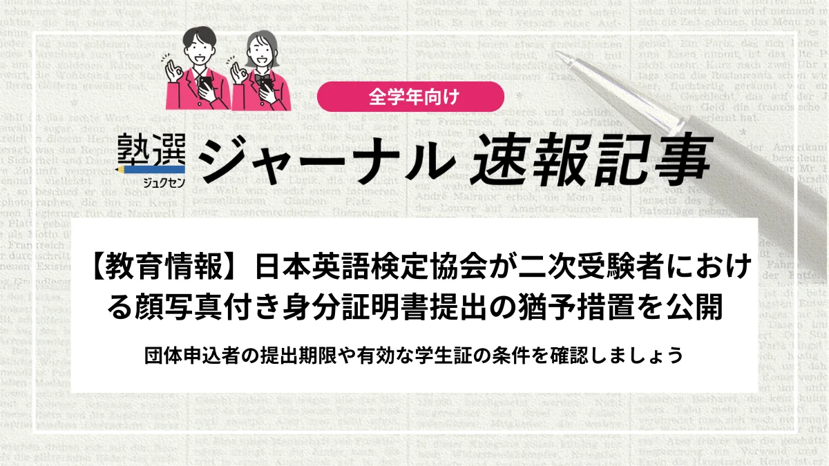 【教育情報】日本英語検定協会が二次受験者における顔写真付き身分証明書提出の猶予措置について公開｜団体申込者の提出期限や有効な学生証の条件を確認しましょう