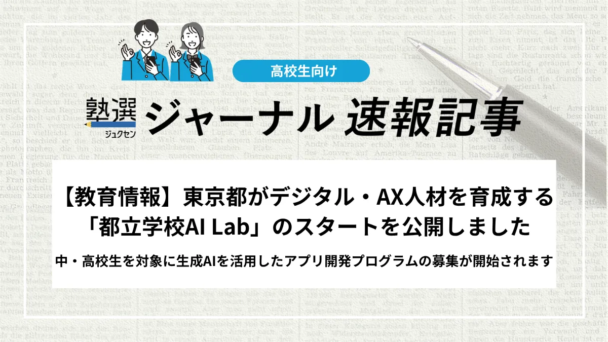 【教育情報】東京都がデジタル・AX人材を育成する「都立学校AI Lab」のスタートを公開しました｜中・高校生を対象に生成AIを活用したアプリ開発プログラムの募集が開始されます