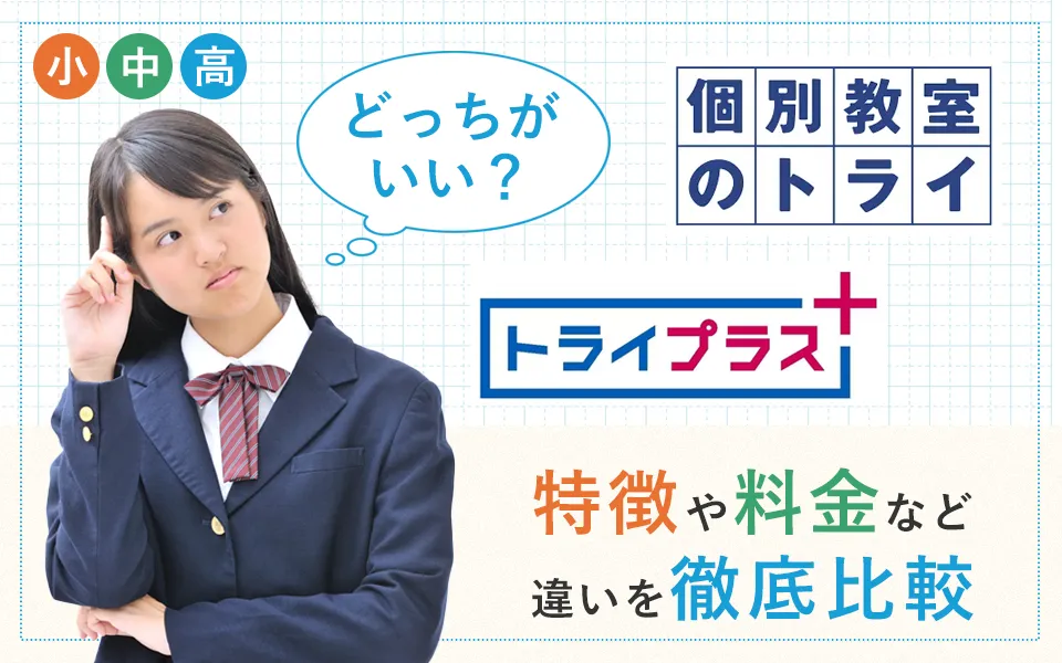 個別教室のトライとトライプラスの違いとは？どっちがいい？特徴や料金など比較