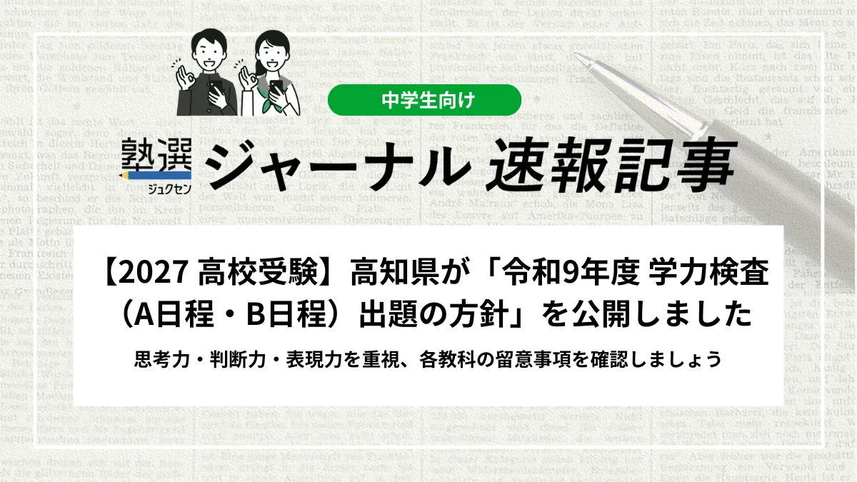 【2027 高校受験】高知県が「令和9年度 学力検査（A日程・B日程）出題の方針」を公開しました｜思考力・判断力・表現力を重視、各教科の留意事項を確認しましょう