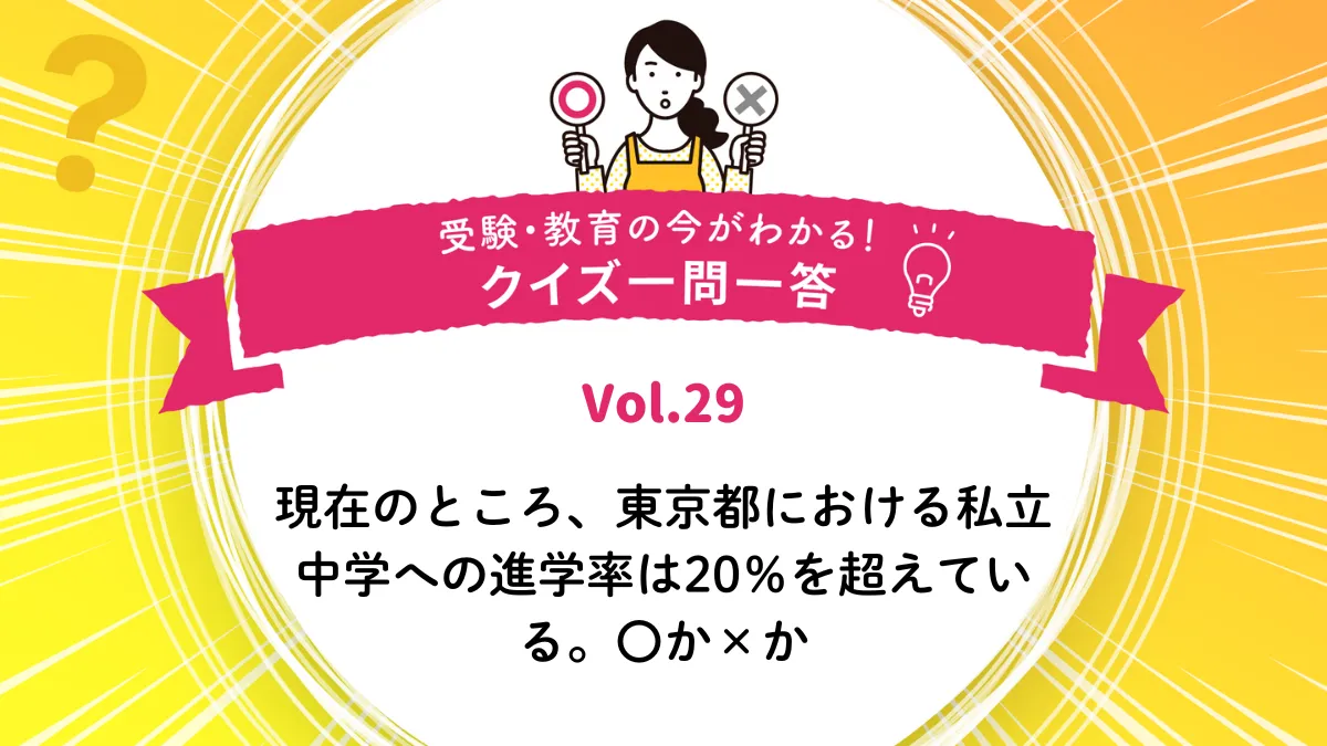 現在のところ、東京都における私立中学への進学率は20％を超えている。○か×か｜受験・教育の今がわかる！クイズ一問一答 Vol.29