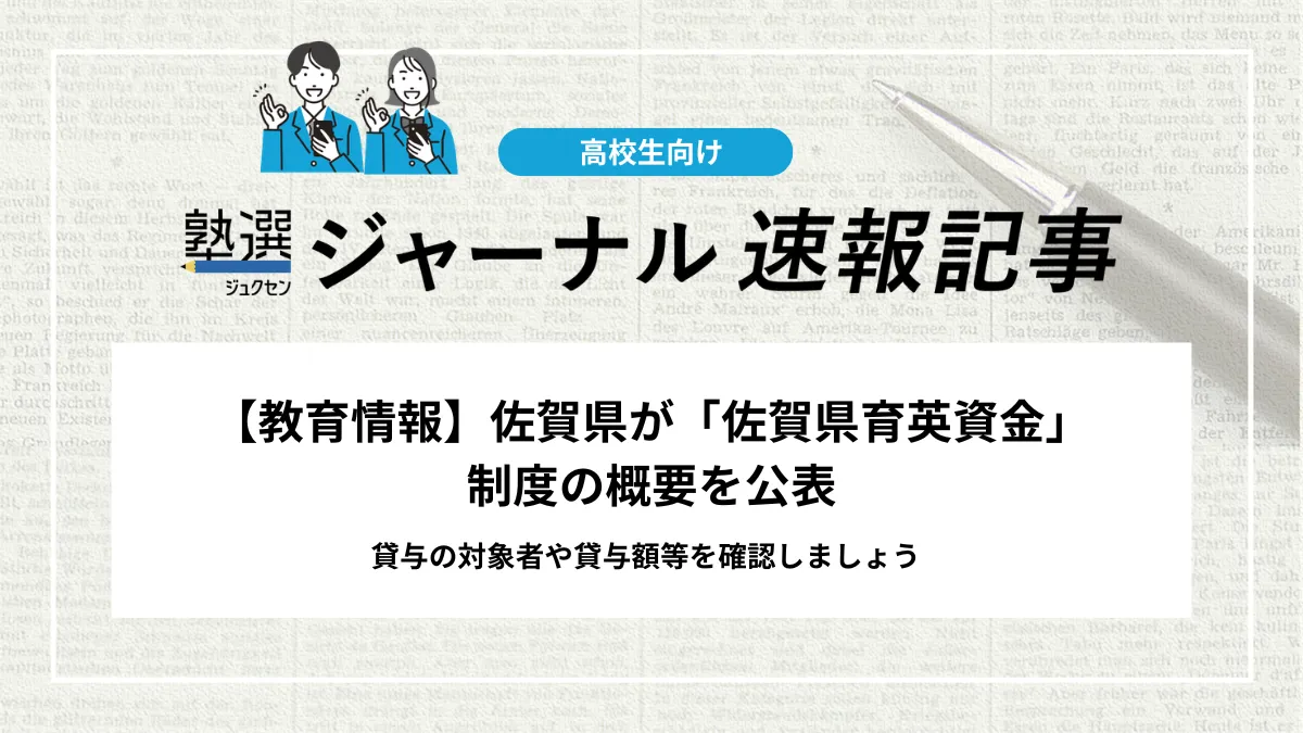 【教育情報】佐賀県が「佐賀県育英資金」の制度の概要を公表｜貸与の対象者や貸与額等を確認しましょう