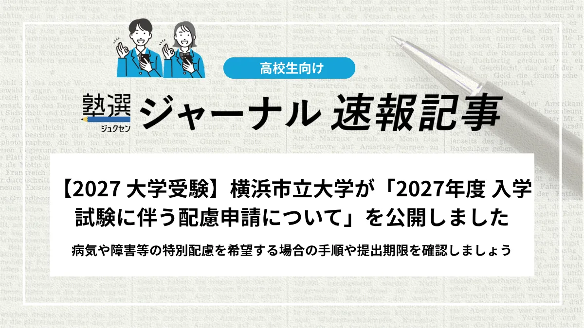 【2027 大学受験】横浜市立大学が「2027年度 入学試験に伴う配慮申請について」を公開しました｜病気や障害等の特別配慮を希望する場合の手順や提出期限を確認しましょう
