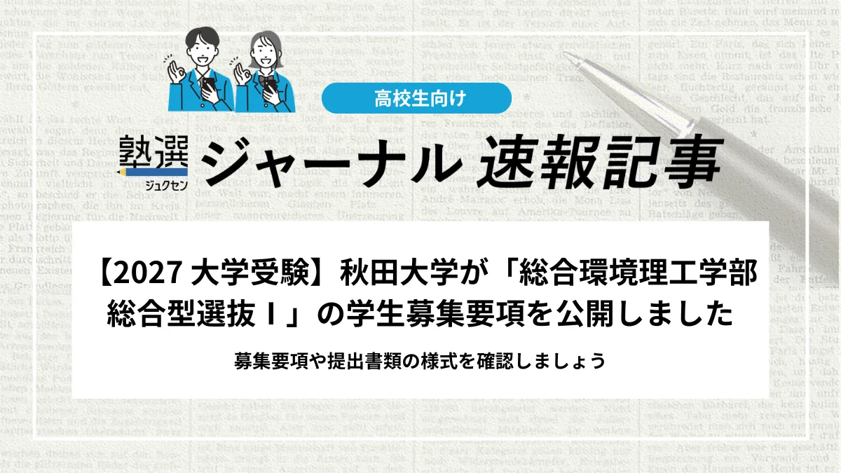 【2027 大学受験】秋田大学が「総合環境理工学部 総合型選抜Ⅰ」の学生募集要項を公開しました｜募集要項や提出書類の様式を確認しましょう