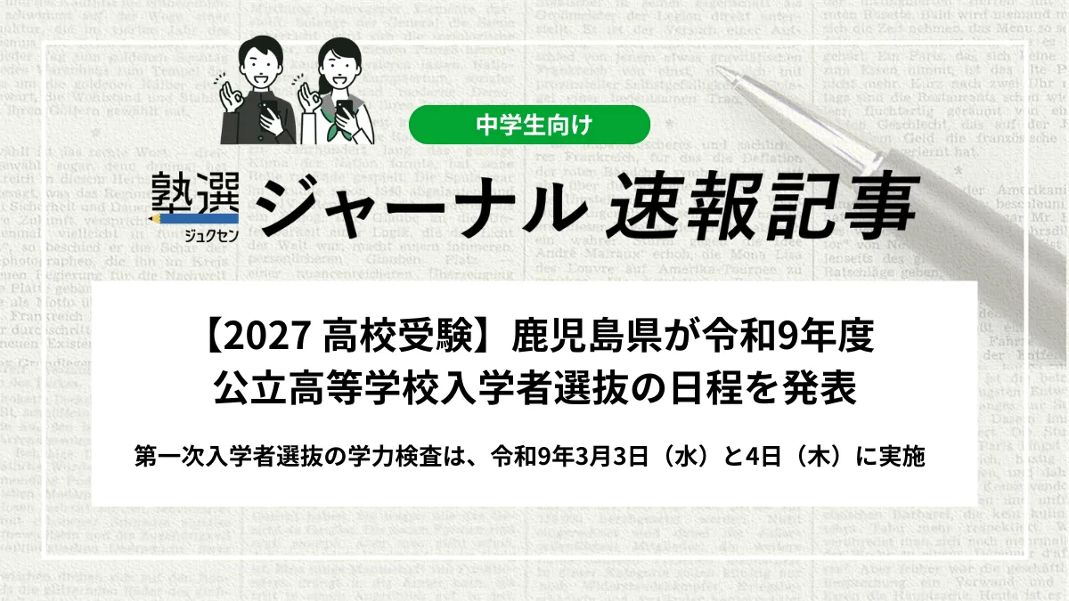 【2027 高校受験】鹿児島県が令和9年度 公立高等学校入学者選抜の日程を発表｜第一次入学者選抜の学力検査は、令和9年3月3日（水）と4日（木）に実施