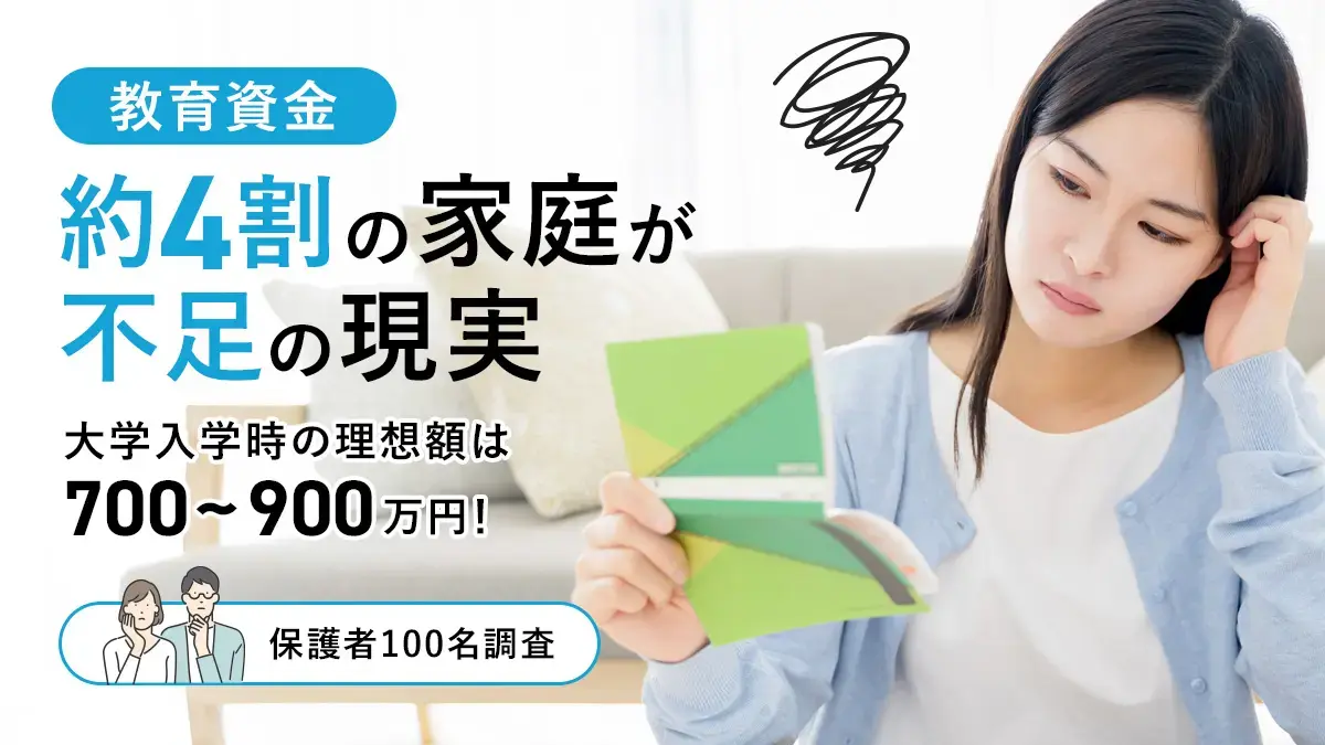 教育資金「4割の家庭が不足」の現実－大学入学時の理想額は700〜900万円！【保護者100名調査】