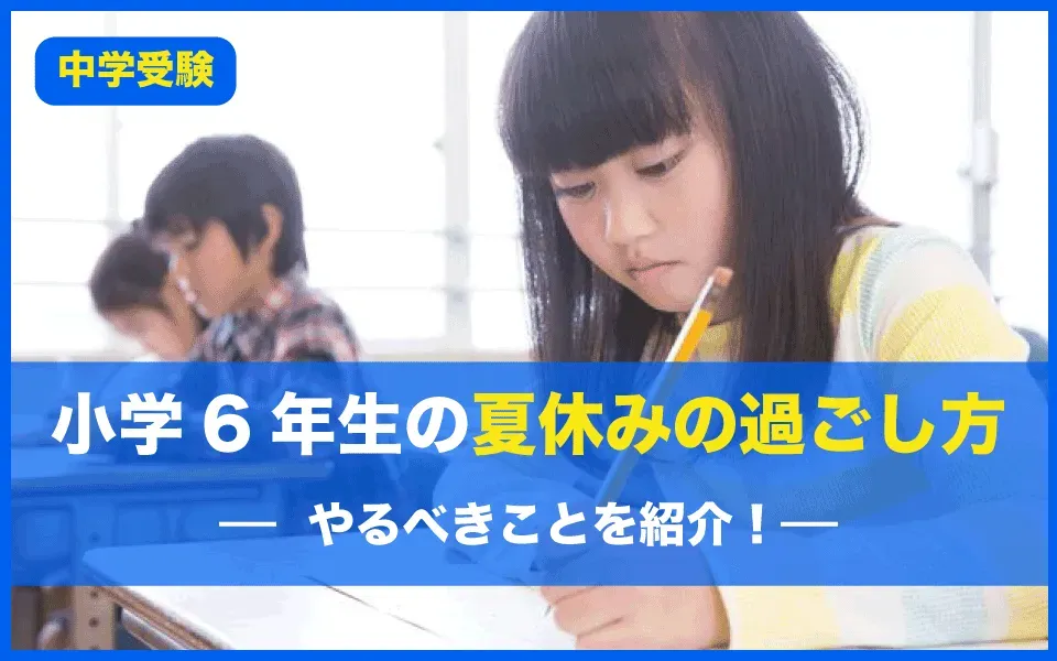 中学受験に向けた小学6年生の夏休みの過ごし方｜やるべきことも紹介