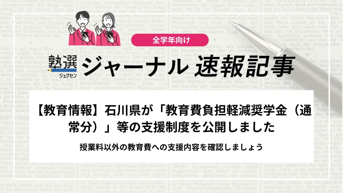 【2026 高校受験】石川県が「教育費負担軽減奨学金（通常分）」等の支援制度を公開しました｜授業料以外の教育費への支援内容を確認しましょう