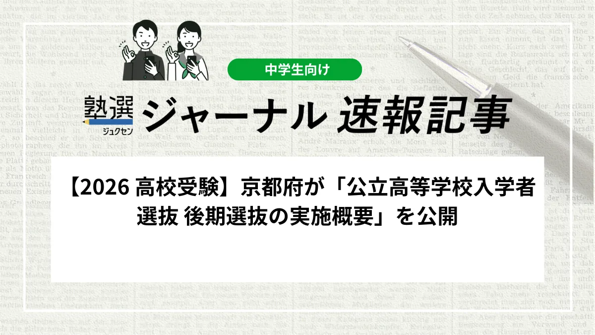 【2026 高校受験】京都府が「公立高等学校入学者選抜 後期選抜の実施概要」を公開しました｜願書受付は3月18日から、試験日程や募集人員を確認しましょう
