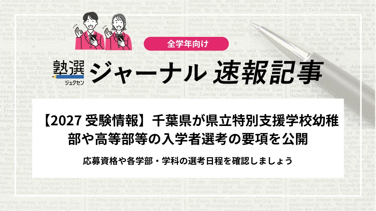 【2027 受験情報】千葉県が県立特別支援学校幼稚部や高等部等の入学者選考の要項を公開｜応募資格や各学部・学科の選考日程を確認しましょう