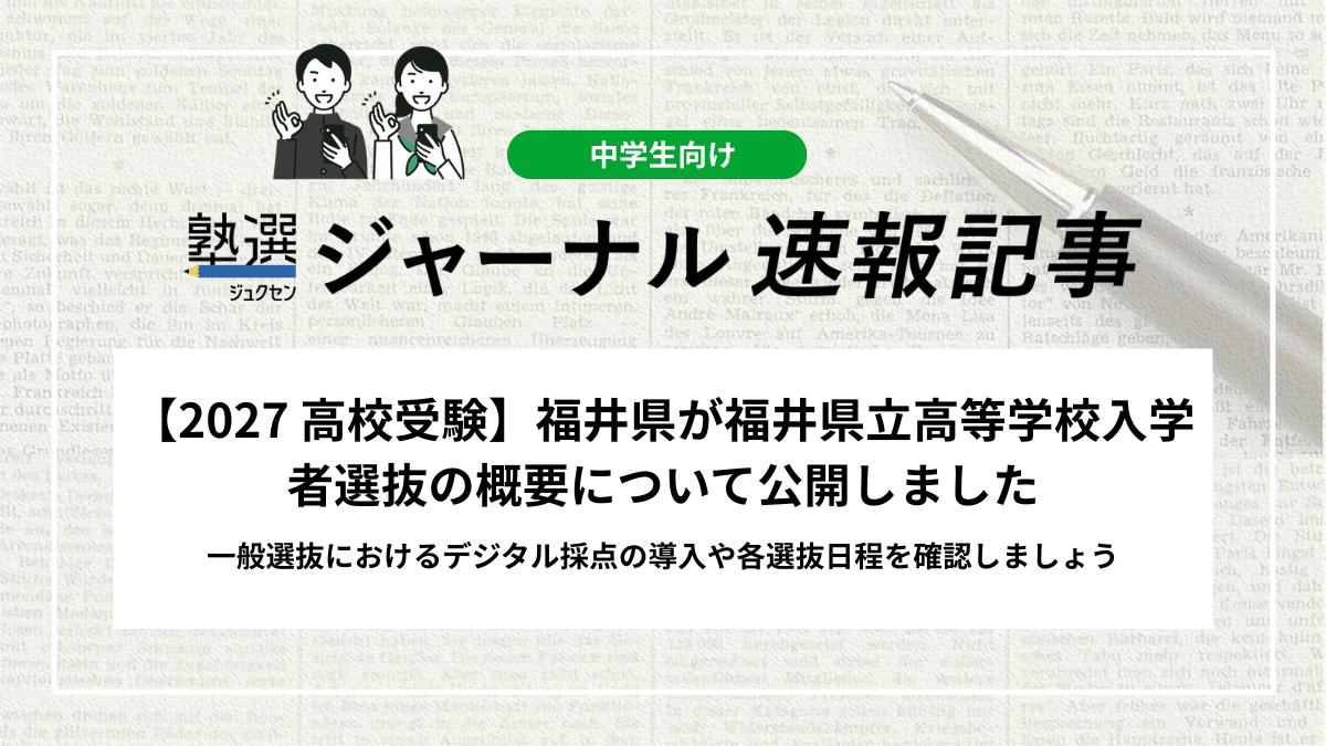 【2027 高校受験】福井県が福井県立高等学校入学者選抜の概要について公開しました｜一般選抜におけるデジタル採点の導入や各選抜日程を確認しましょう