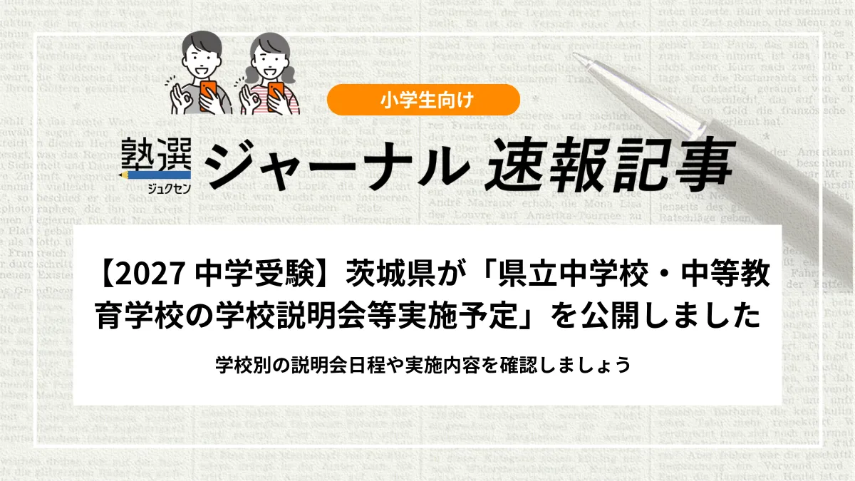 【2027 中学受験】茨城県が「県立中学校・中等教育学校の学校説明会等実施予定」を公開しました｜学校別の説明会日程や実施内容を確認しましょう