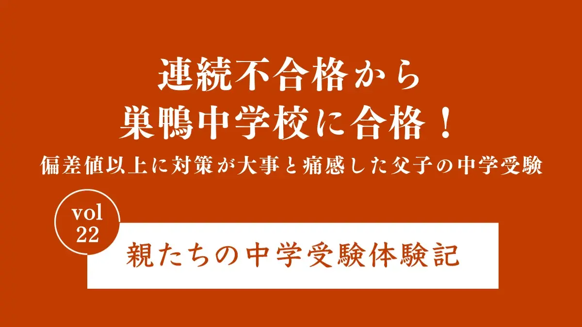 連続不合格から巣鴨中学校に合格！偏差値以上に対策が大事と痛感した父子の中学受験｜親たちの中学受験体験記 Vol.22