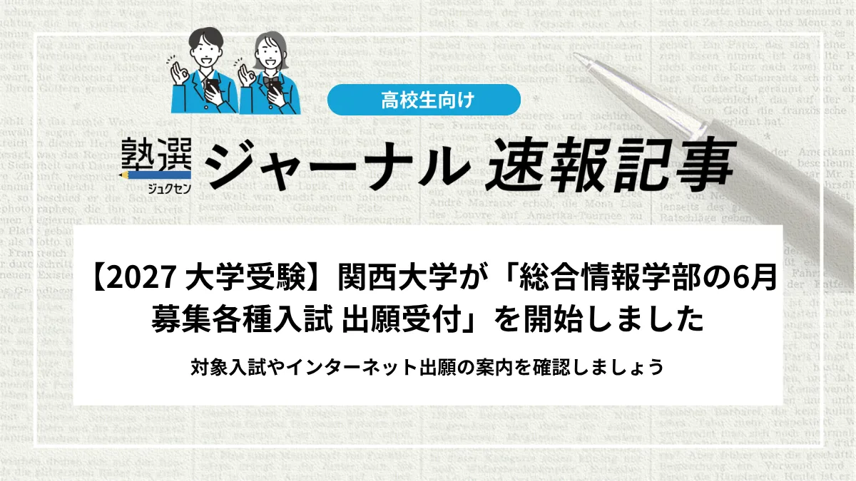 【2027 大学受験】関西大学が「総合情報学部の6月募集各種入試 出願受付」を開始しました｜対象入試やインターネット出願の案内を確認しましょう