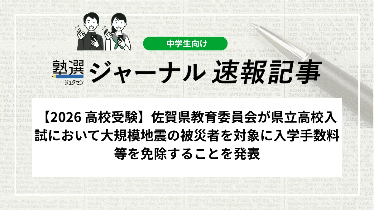 【2026 高校受験】佐賀県教育委員会が県立高校入試において大規模地震の被災者を対象に入学手数料等を免除することを発表