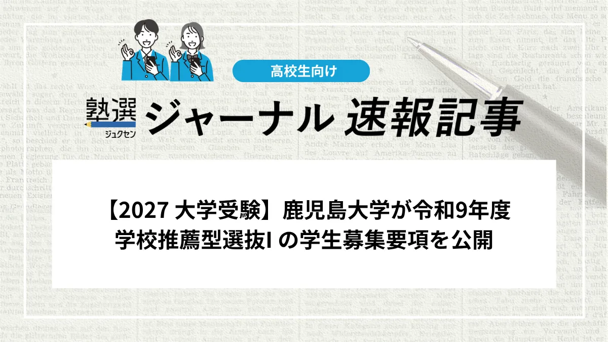 【2027 大学受験】鹿児島大学が令和9年度学校推薦型選抜I の学生募集要項を公開