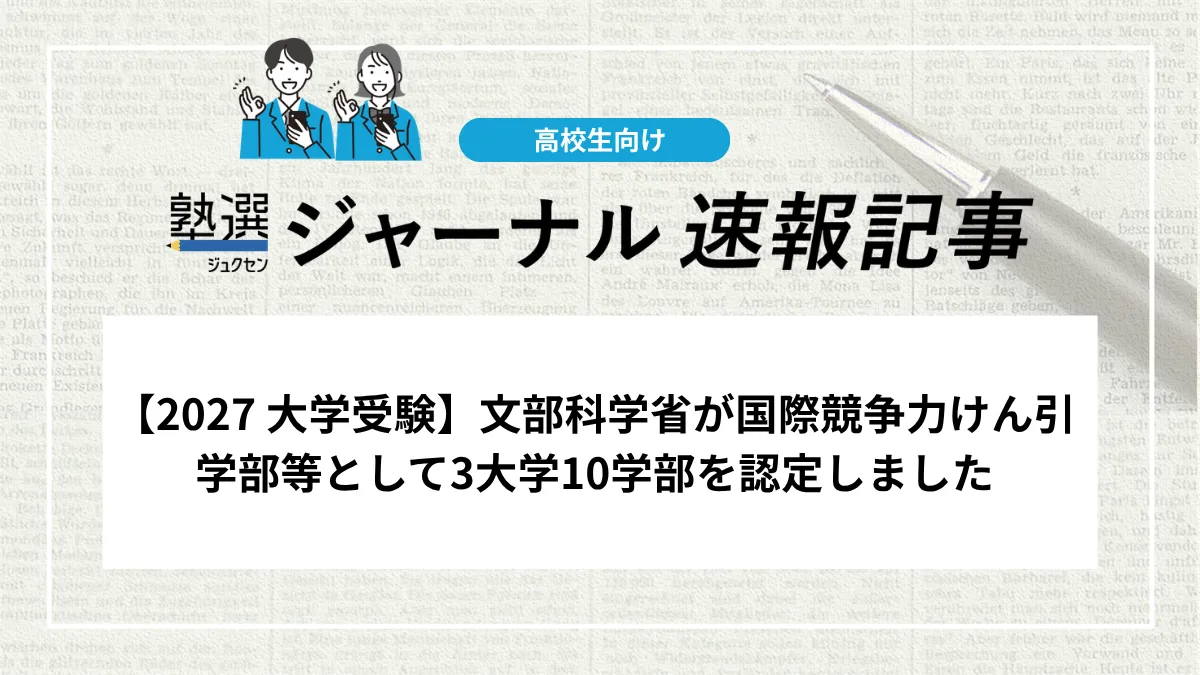 【2027 大学受験】文部科学省が国際競争力けん引学部等として3大学10学部を認定しました
