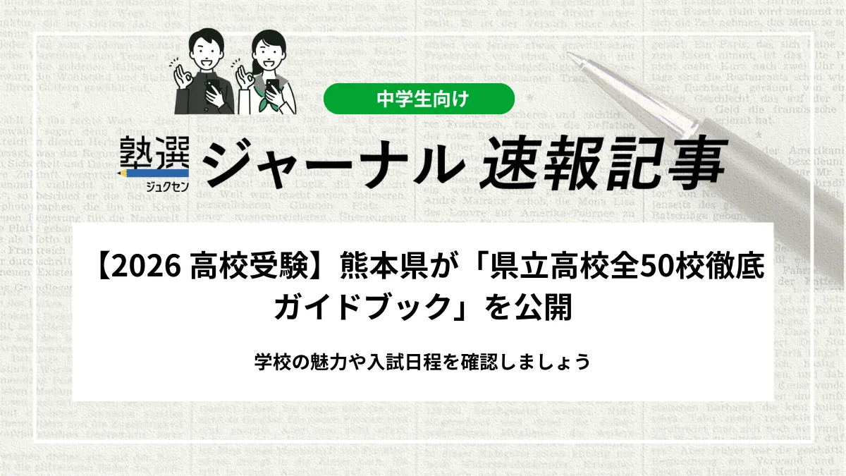 【2026 高校受験】熊本県が「県立高校全50校徹底ガイドブック」を公開しました｜学校の魅力や入試日程を確認しましょう