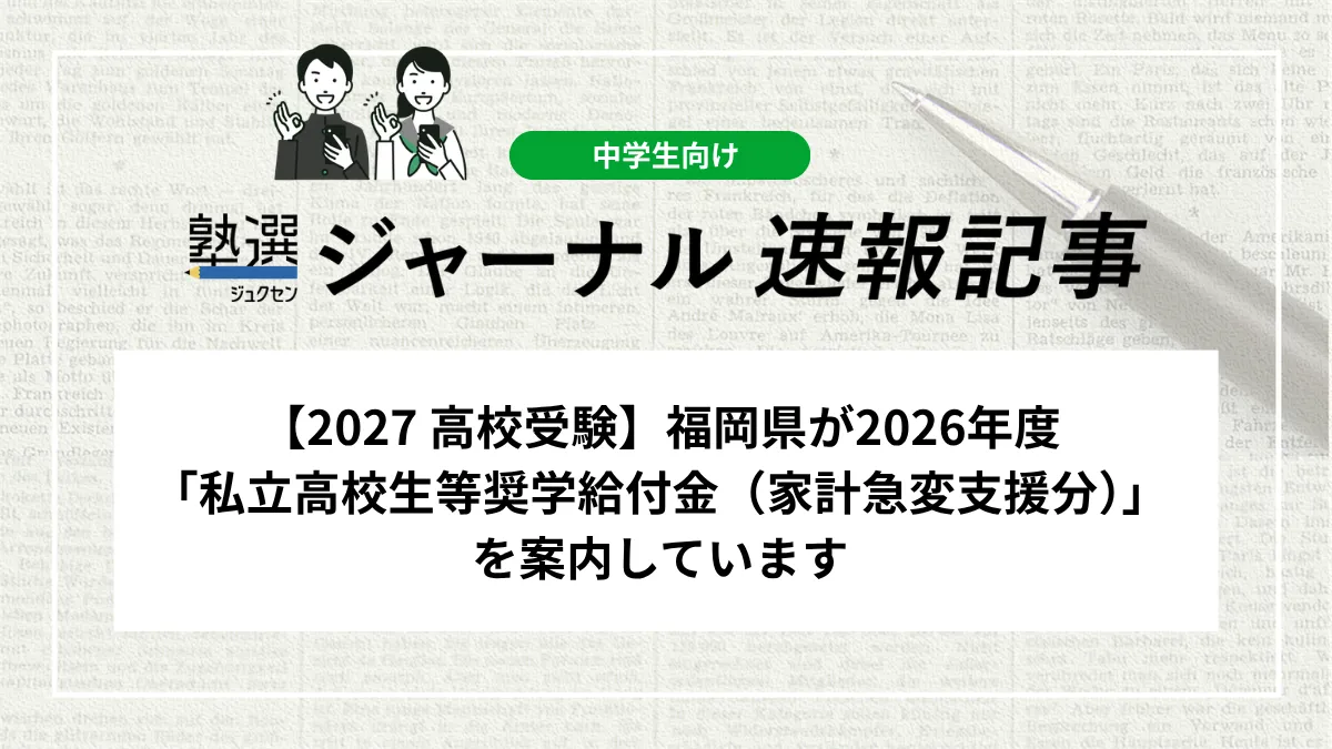 【2027 高校受験】福岡県が2026年度「私立高校生等奨学給付金（家計急変支援分）」を案内しています