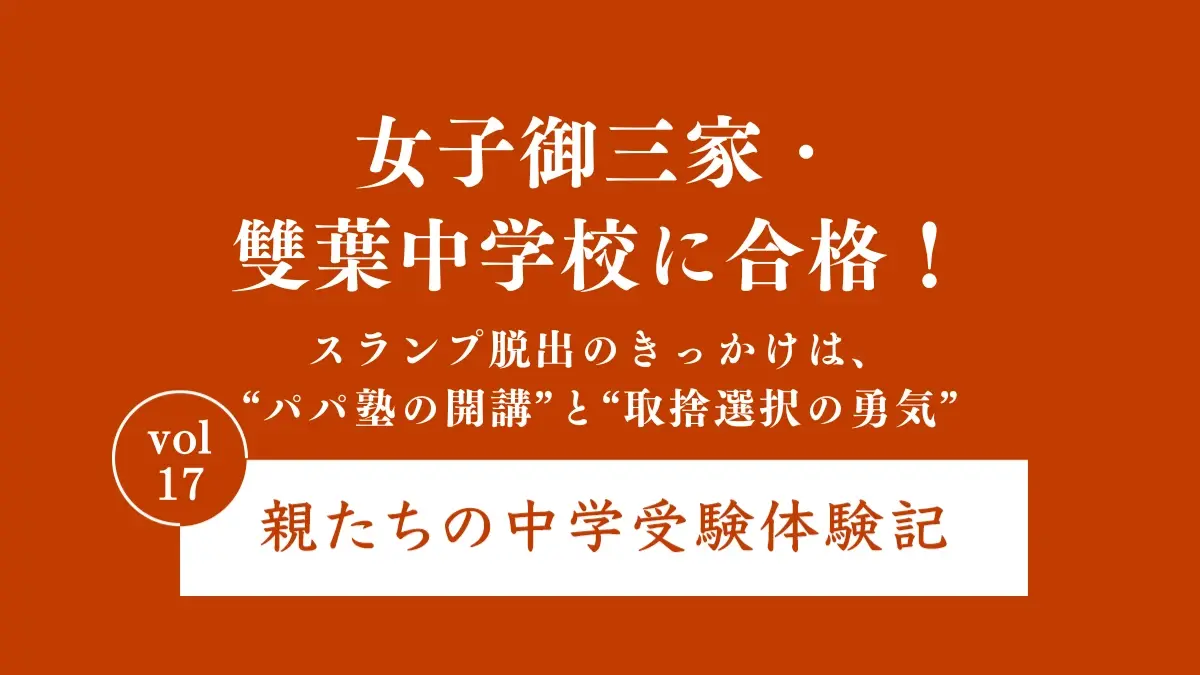 女子御三家・雙葉中学校に合格！スランプ脱出のきっかけは、“パパ塾の開講”と“取捨選択の勇気”｜親たちの中学受験体験記 Vol.17