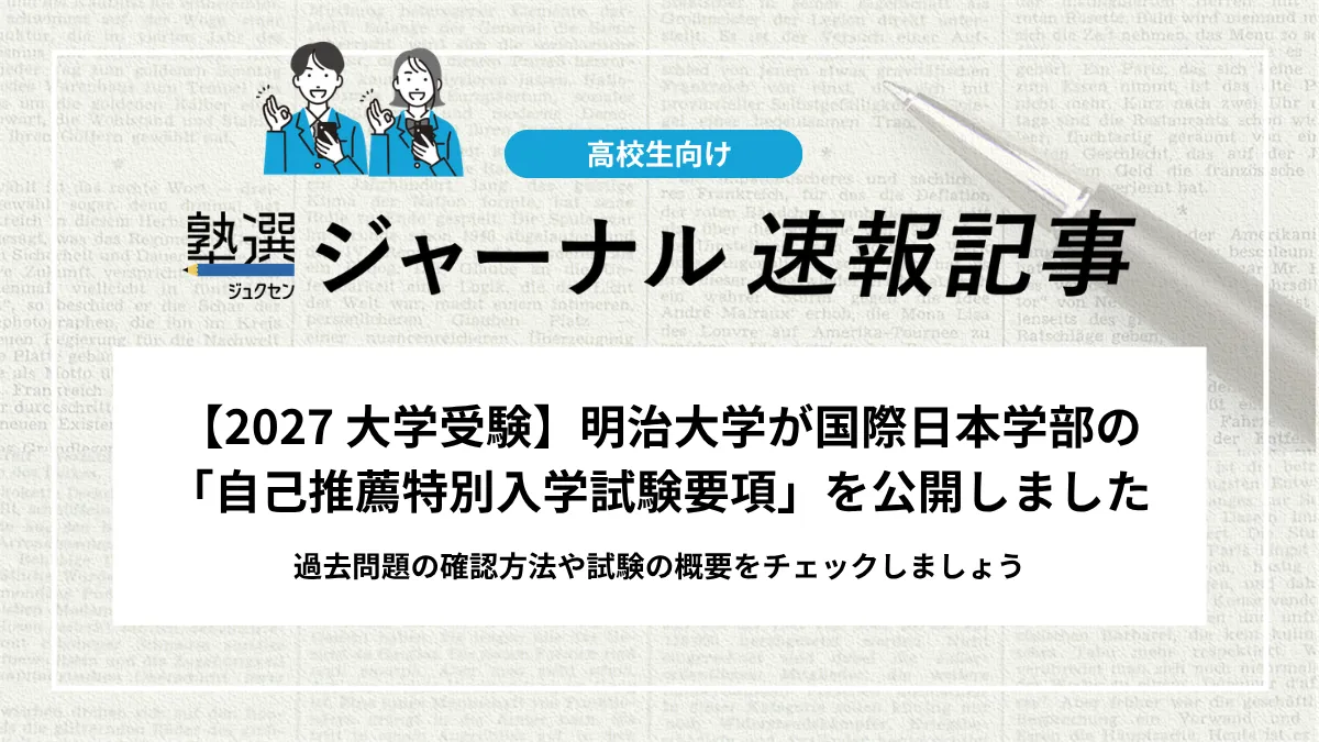 【2027 大学受験】明治大学が国際日本学部の「自己推薦特別入学試験要項」を公開しました｜過去問題の確認方法や試験の概要をチェックしましょう