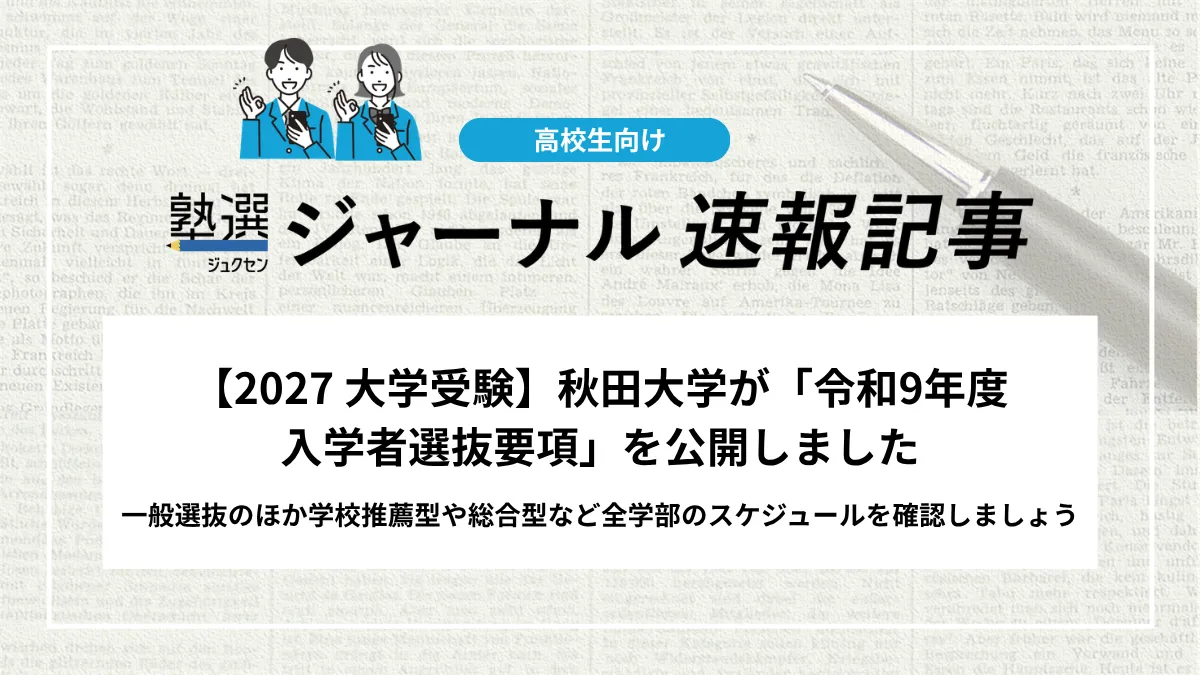 【2027 大学受験】秋田大学が「令和9年度 入学者選抜要項」を公開しました｜一般選抜のほか学校推薦型や総合型など全学部のスケジュールを確認しましょう