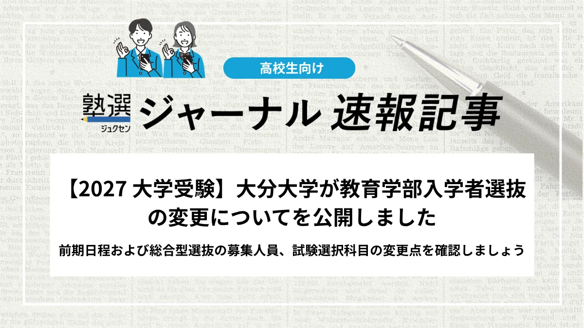 【2027 高校受験】大分大学が教育学部入学者選抜の変更についてを公開しました｜一般選抜前期日程および総合型選抜の募集人員、試験選択科目の変更点を確認しましょう