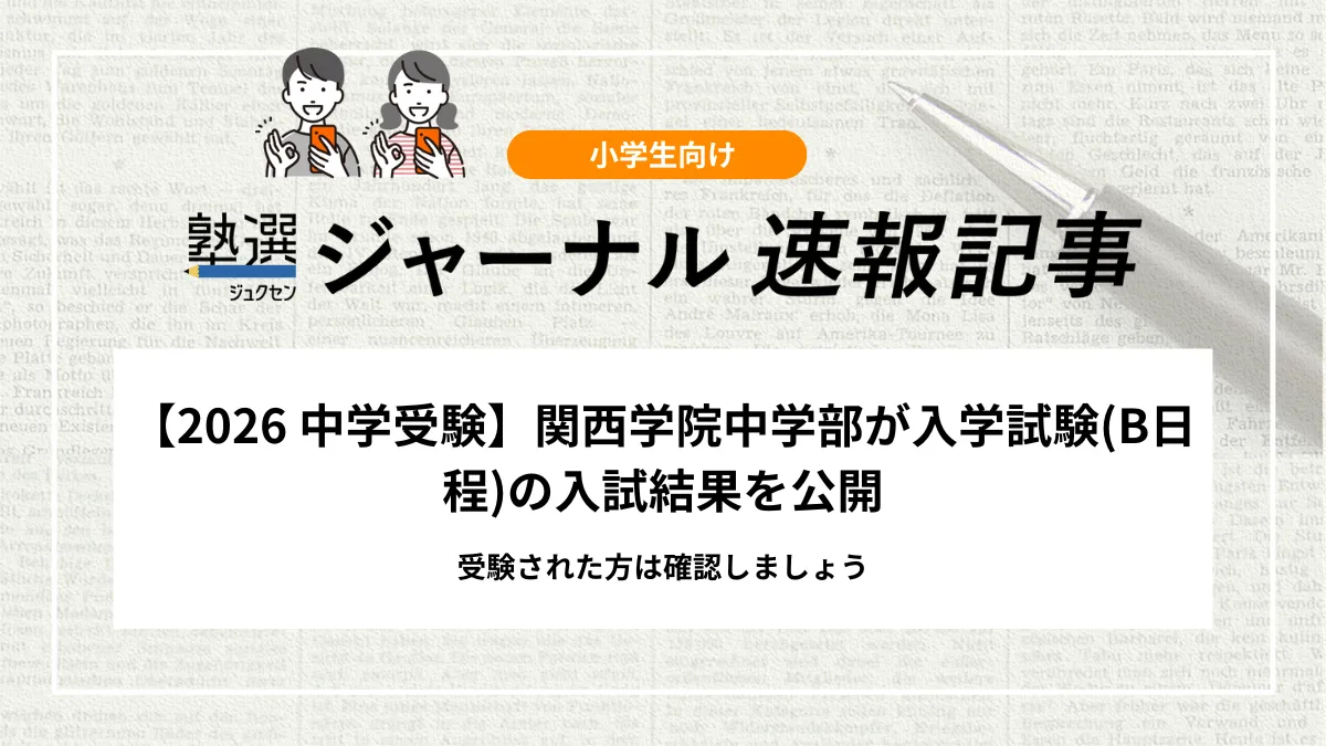 【2026 中学受験】関西学院中学部が入学試験(B日程)の入試結果を公開｜受験された方は確認しましょう