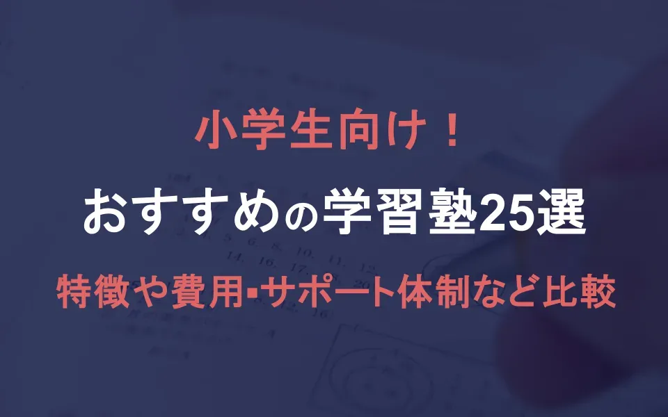 【2024年最新】小学生向け学習塾おすすめ25選！特徴・費用・サポート体制も徹底比較