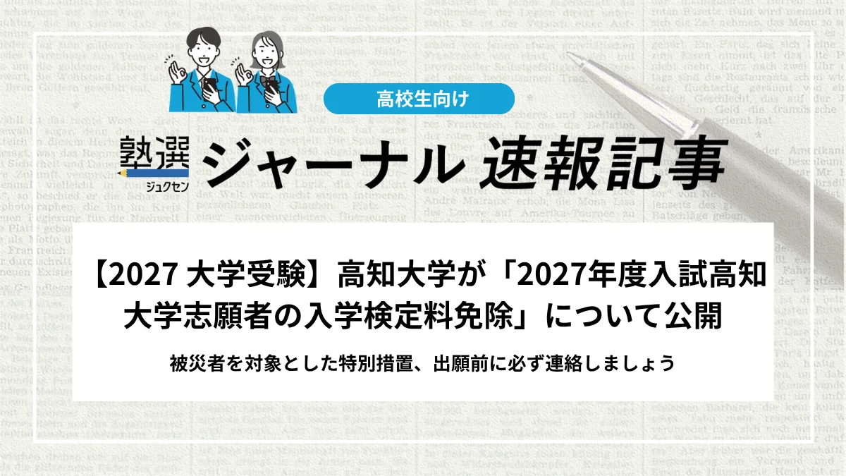 【2027 大学受験】高知大学が「2027年度入試高知大学志願者の入学検定料免除」について公開｜被災者を対象とした特別措置、出願前に必ず連絡しましょう