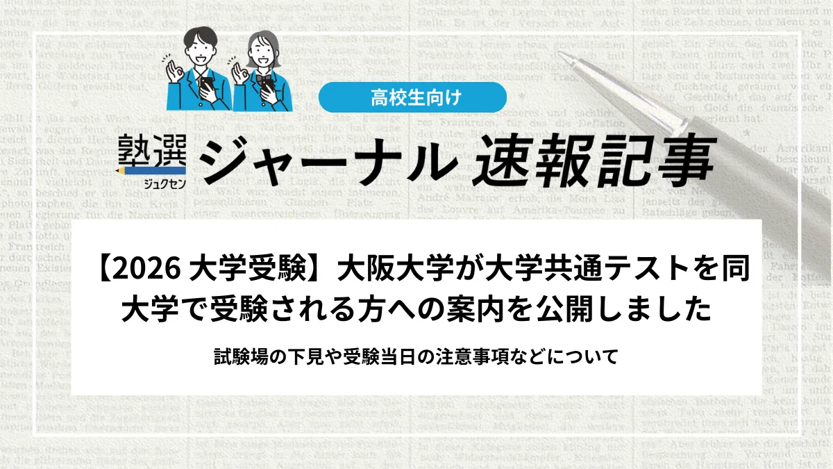 【2026 大学受験】大阪大学が大学共通テストを同大学で受験される方への案内を公開しました｜試験場の下見や受験当日の注意事項やなどについて