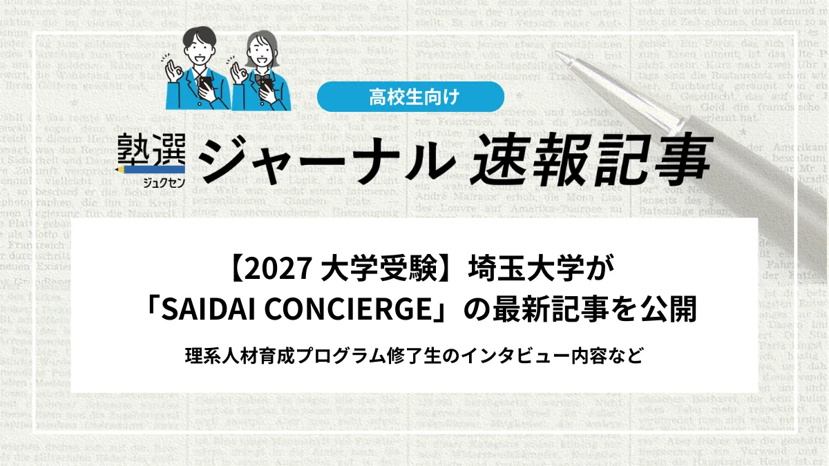 【2027 大学受験】埼玉大学が「SAIDAI CONCIERGE」の最新記事を公開｜理系人材育成プログラム修了生のインタビュー内容など