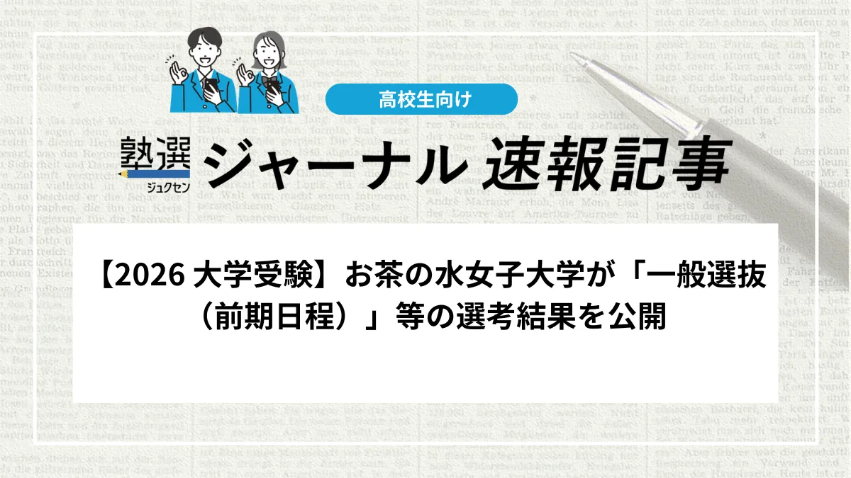 【2026 大学受験】お茶の水女子大学が「一般選抜（前期日程）」等の選考結果を公開しました｜合否照会システムでの確認方法と入学手続期間をチェックしましょう