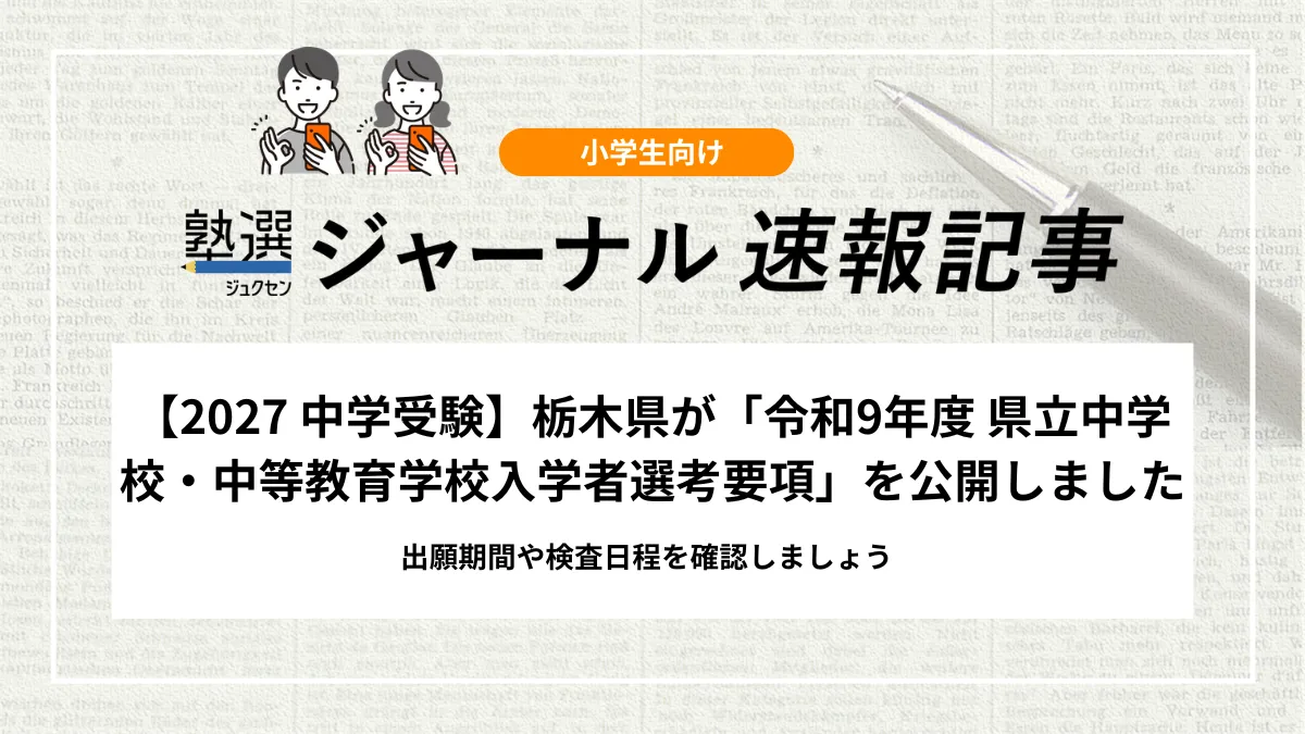 【2027 中学受験】栃木県が「令和9年度 県立中学校・中等教育学校入学者選考要項」を公開しました｜出願期間や検査日程を確認しましょう