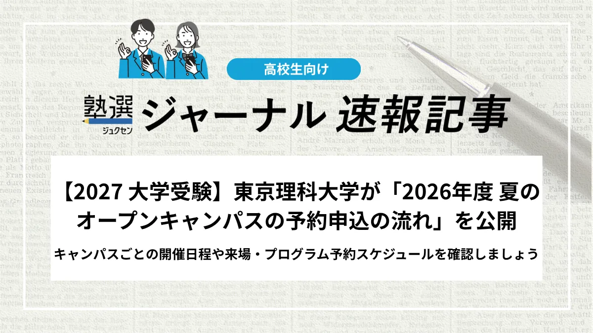 【2027 大学受験】東京理科大学が「2026年度 夏のオープンキャンパスの予約申込の流れ」を公開しました｜キャンパスごとの開催日程や来場・プログラム予約スケジュールを確認しましょう