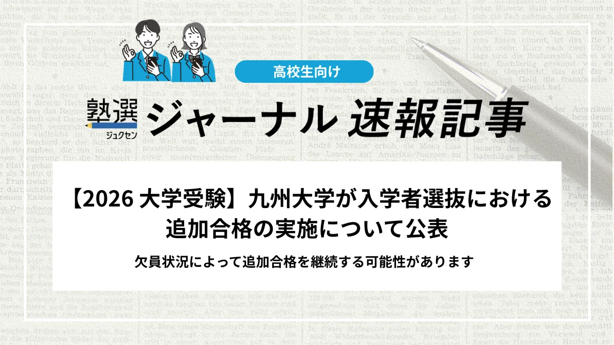 【2026 大学受験】九州大学が入学者選抜における追加合格の実施について公表｜欠員状況によって追加合格を継続する可能性があります