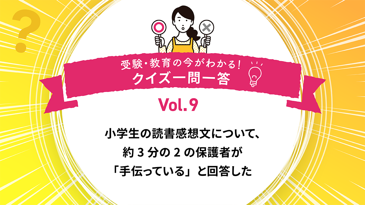 塾選の調査では、小学生の読書感想文について、約3分の2の保護者が「手伝っている」と回答した。○か×か｜受験・教育の今がわかる！クイズ一問一答 Vol.9