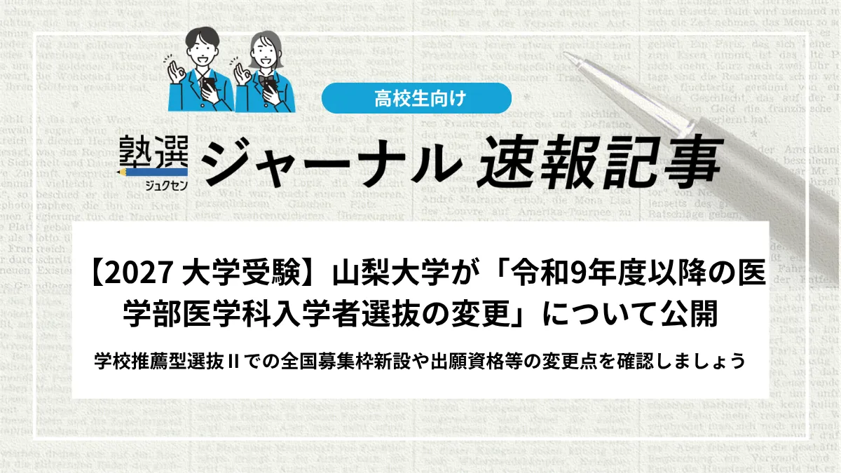【2027 大学受験】山梨大学が「令和9年度以降の医学部医学科入学者選抜の変更」について公開｜学校推薦型選抜Ⅱでの全国募集枠新設や出願資格等の変更点を確認しましょう
