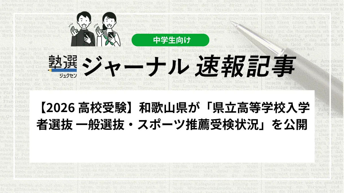 【2026 高校受験】和歌山県が「県立高等学校入学者選抜 一般選抜・スポーツ推薦受検状況」を公開しました｜全日制の平均受検倍率は0.84倍、学校別の最終志願状況を確認しましょう