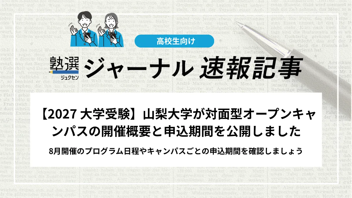 【2027 大学受験】山梨大学が対面型オープンキャンパスの開催概要と申込期間を公開しました｜8月開催のプログラム日程やキャンパスごとの申込期間を確認しましょう