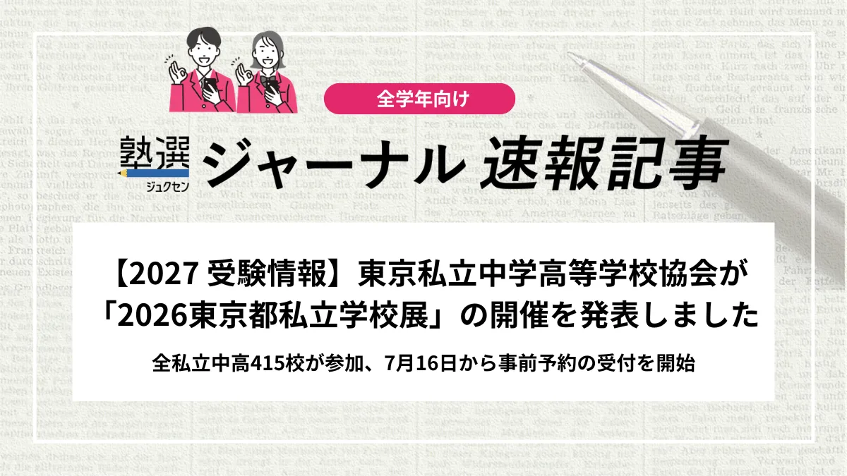 【2027 受験情報】東京私立中学高等学校協会が「2026東京都私立学校展」の開催を発表しました｜全私立中高415校が参加、7月16日から事前予約の受付を開始