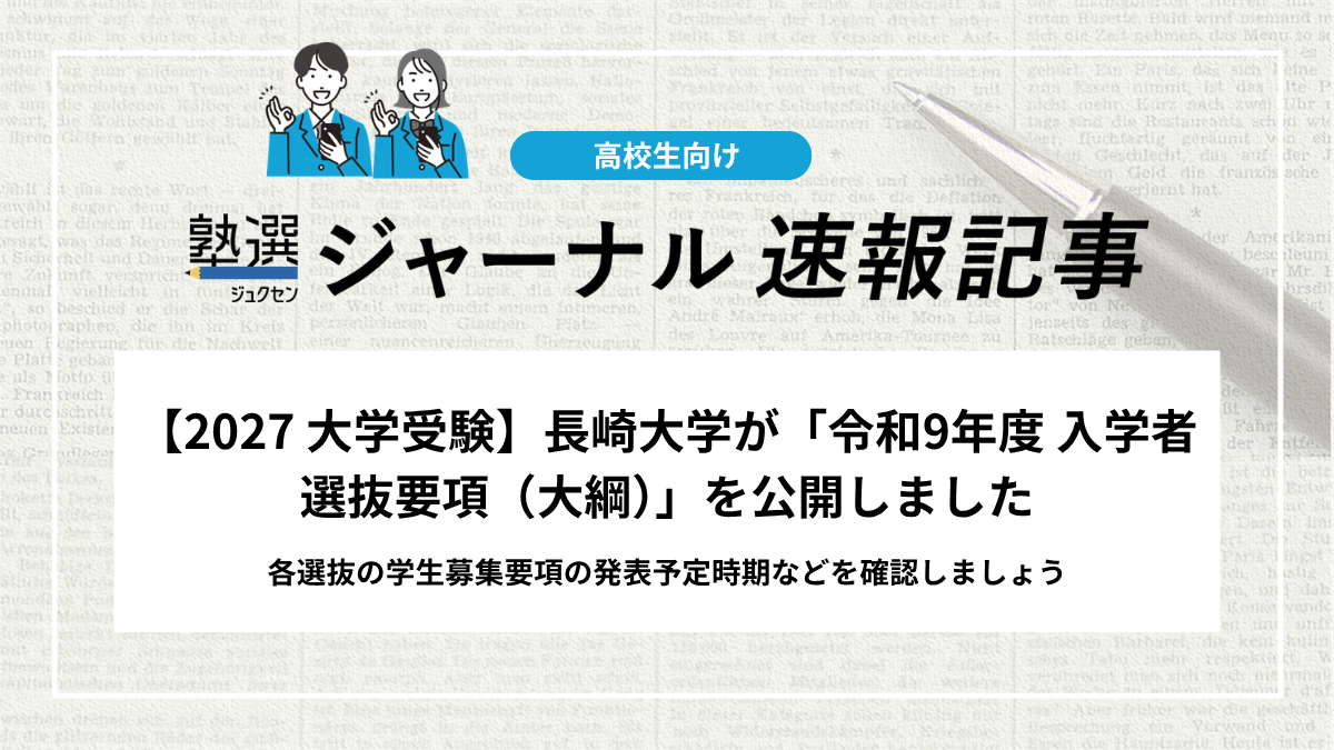 【2027 大学受験】長崎大学が「令和9年度 入学者選抜要項（大綱）」を公開しました｜各選抜の学生募集要項の発表予定時期などを確認しましょう