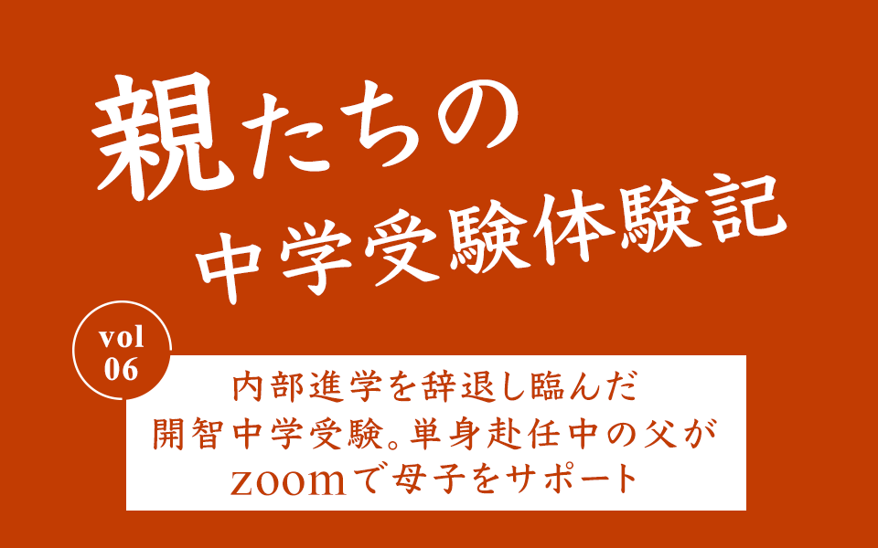 内部進学を辞退し臨んだ開智中学受験。単身赴任中の父がZOOMで母子をサポート 親たちの中学受験体験記 Vol.6 