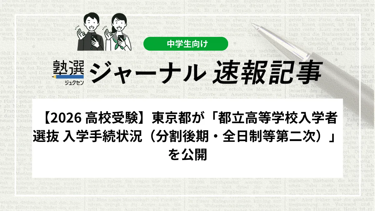 【2026 高校受験】東京都が「都立高等学校入学者選抜 入学手続状況（分割後期・全日制等第二次）」を公開しました｜三次募集・定時制二次募集の日程を確認しましょう