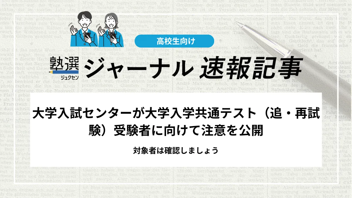 【2026 大学受験】大学入試センターが大学入学共通テスト（追・再試験）受験者に向けて注意を公開｜対象者は確認しましょう