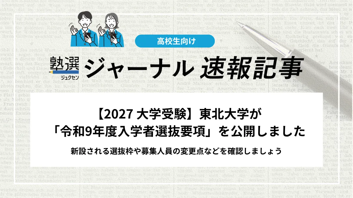 【2027 大学受験】東北大学が「令和9年度入学者選抜要項」を公開しました｜新設される選抜枠や募集人員の変更点などを確認しましょう