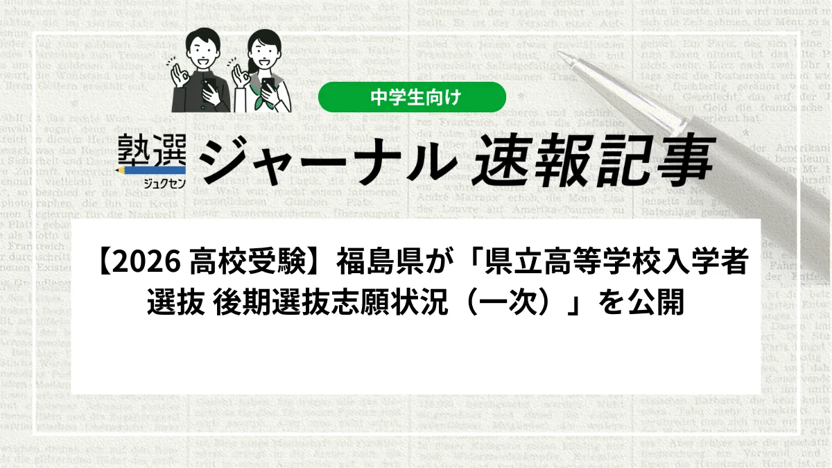 【2026 高校受験】福島県が「県立高等学校入学者選抜 後期選抜志願状況（一次）」を公開しました｜実施校や募集定員を確認しましょう