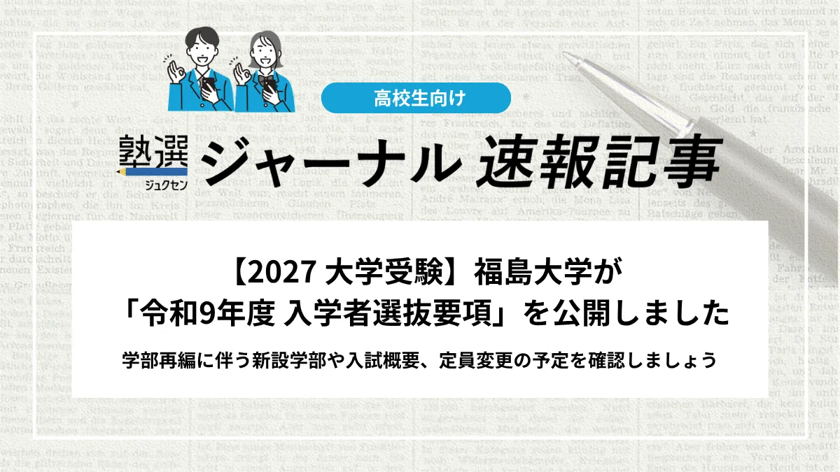 【2027 大学受験】福島大学が「令和9年度 入学者選抜要項」を公開しました｜学部再編に伴う新設学部や入試概要、定員変更の予定を確認しましょう